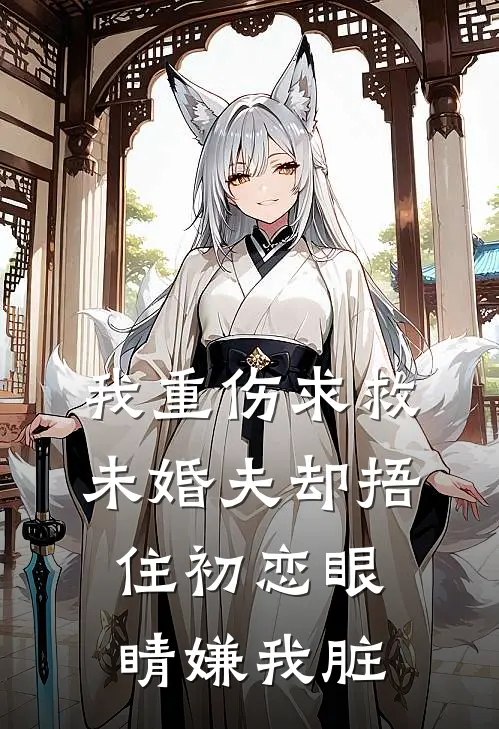 我重伤求救，未婚夫却捂住初恋眼睛嫌我脏