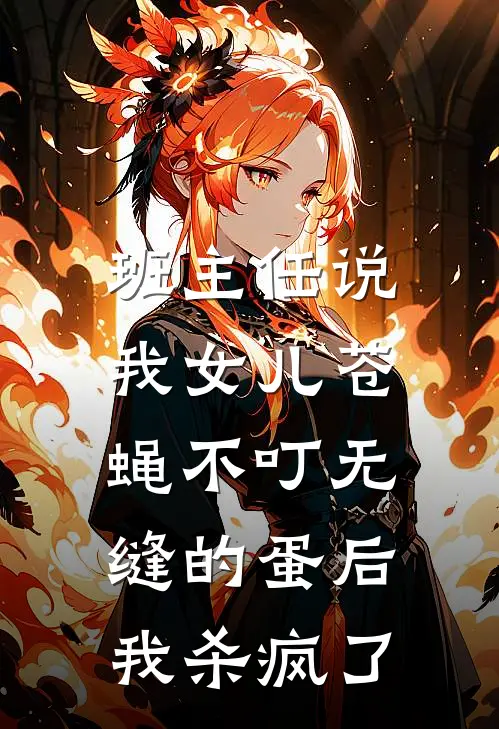 班主任说我女儿苍蝇不叮无缝的蛋后，我杀疯了
