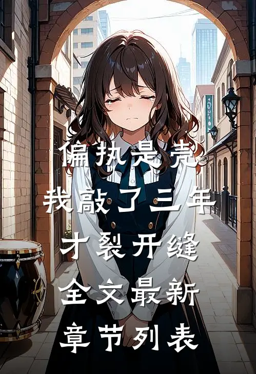 偏执是壳，我敲了三年才裂开缝全文最新章节列表