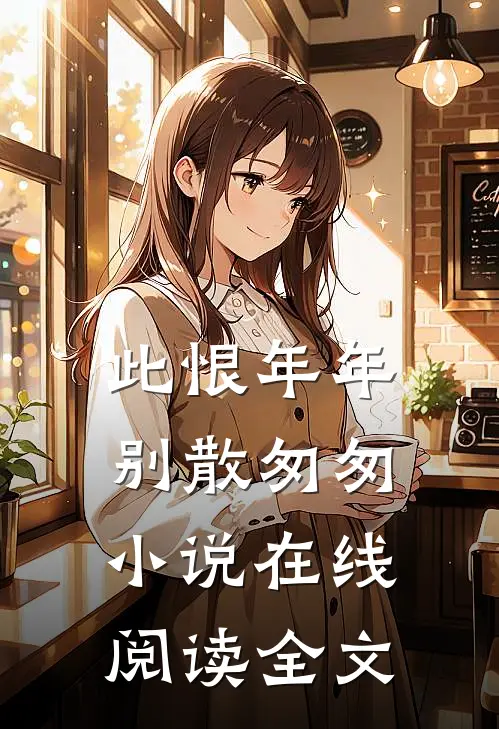 此恨年年别散匆匆小说在线阅读全文