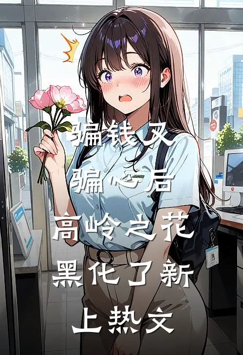 骗钱又骗心后，高岭之花黑化了新上热文