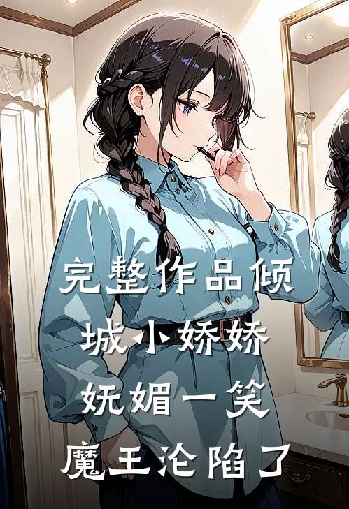 完整作品倾城小娇娇妩媚一笑，魔王沦陷了