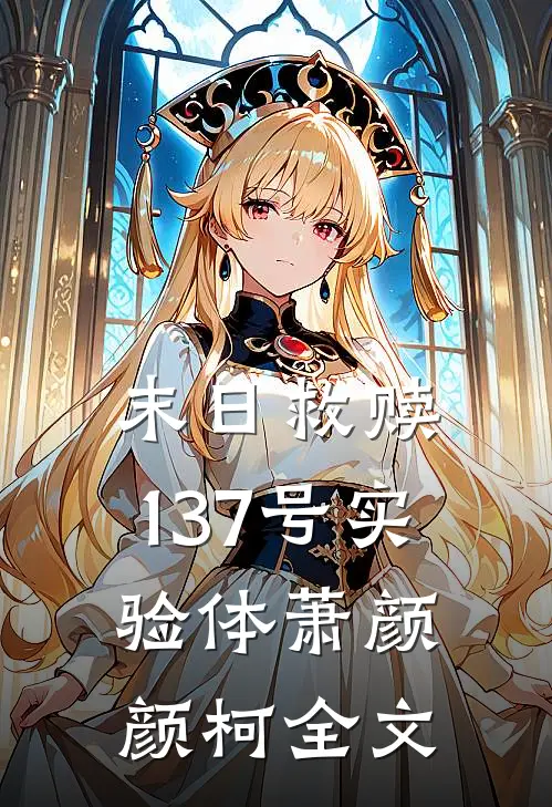 末日救赎：137号实验体萧颜颜柯全文
