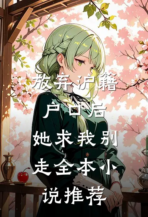 放弃沪籍户口后，她求我别走全本小说推荐