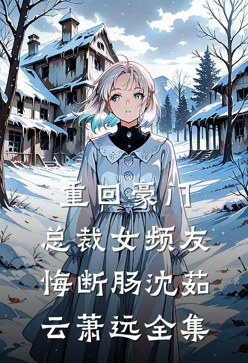 重回豪门，总裁女频友悔断肠沈茹云萧远 全集