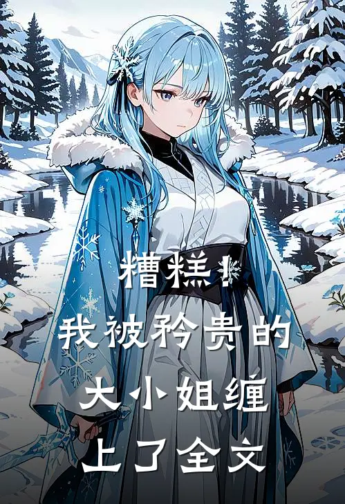 糟糕！我被矜贵的大小姐缠上了全文