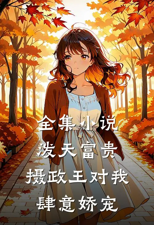 全集小说泼天富贵：摄政王对我肆意娇宠