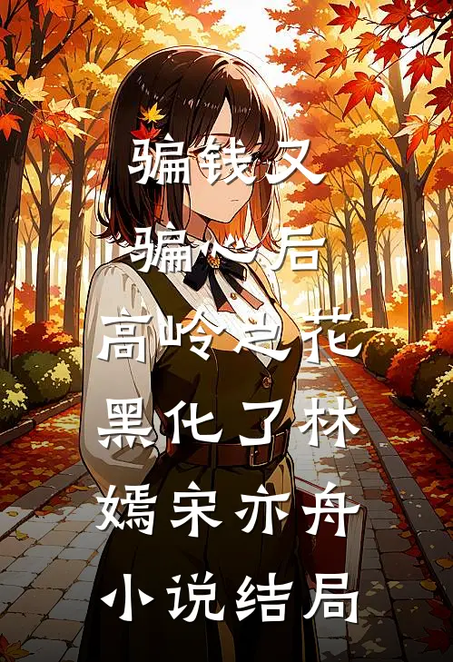 骗钱又骗心后，高岭之花黑化了林嫣宋亦舟小说结局