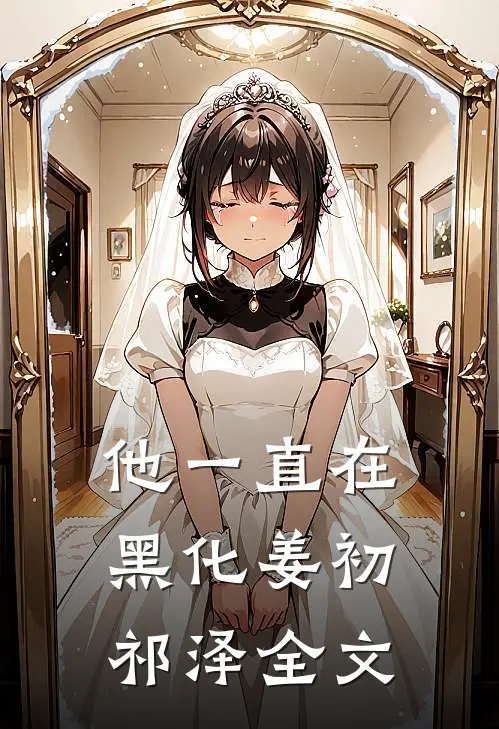 他一直在黑化姜初祁泽全文