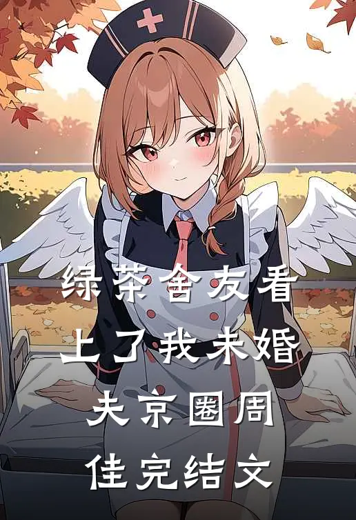 绿茶舍友看上了我未婚夫京圈周佳完结文
