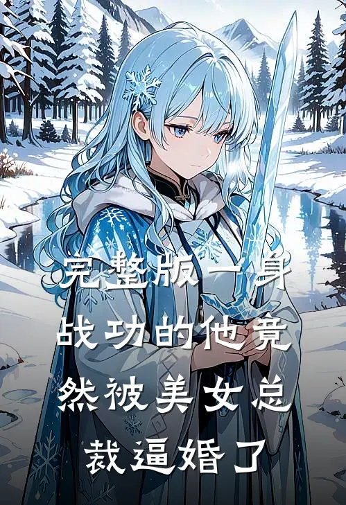 完整版一身战功的他竟然被美女总裁逼婚了