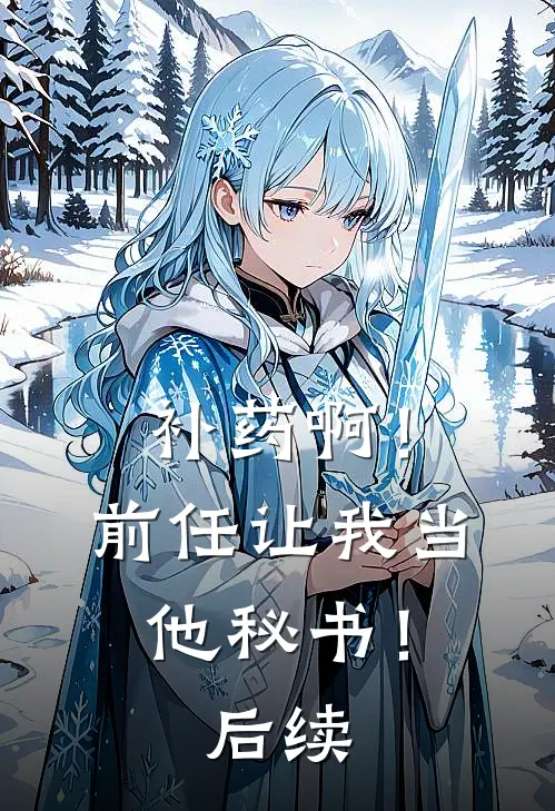 补药啊！前任让我当他秘书！后续