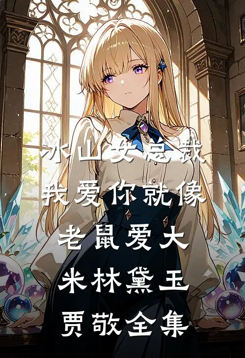 冰山女总裁我爱你就像老鼠爱大米林黛玉贾敬 全集