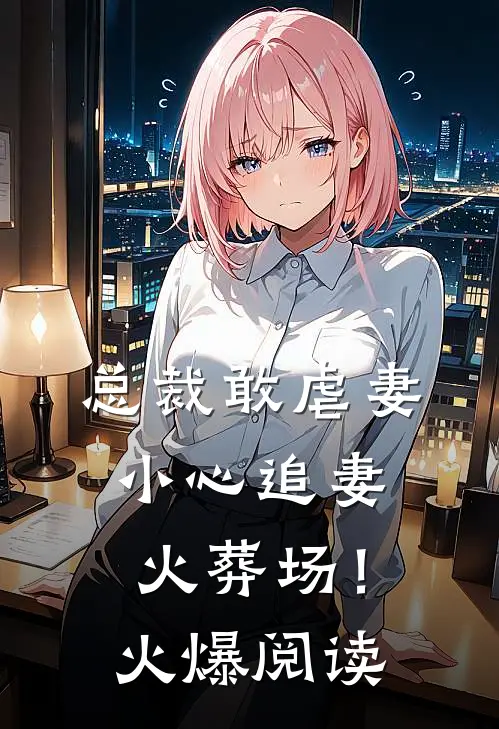 总裁敢虐妻，小心追妻火葬场！火爆阅读