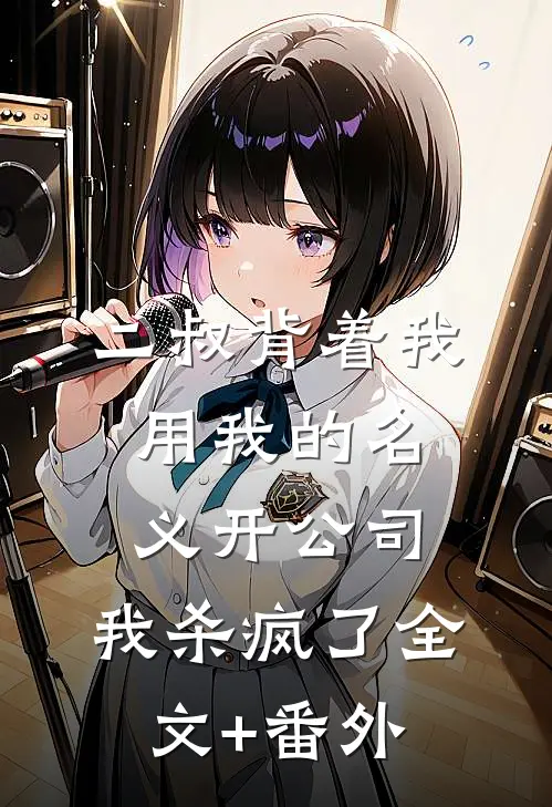 二叔背着我用我的名义开公司，我杀疯了全文+番外