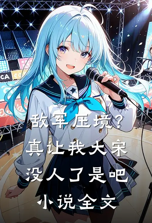 敌军压境？真让我大宋没人了是吧小说全文