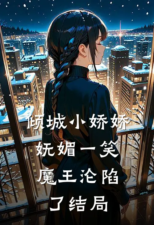 倾城小娇娇妩媚一笑，魔王沦陷了结局