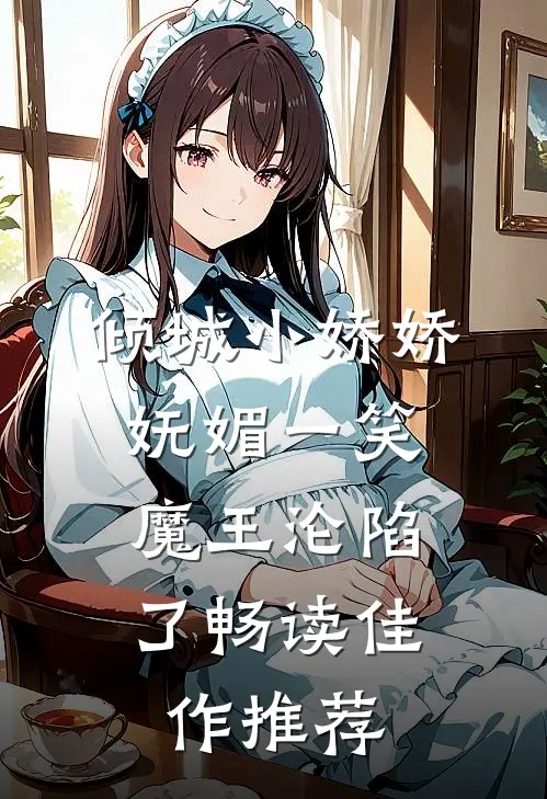 倾城小娇娇妩媚一笑，魔王沦陷了畅读佳作推荐