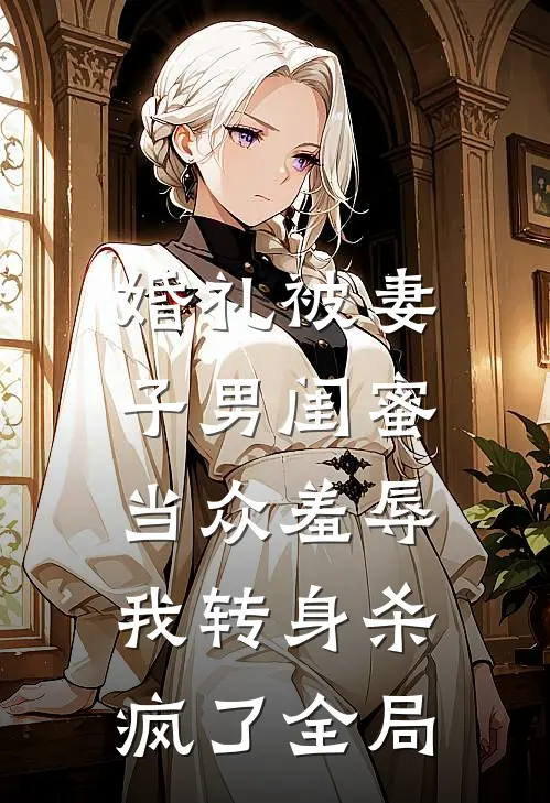婚礼被妻子男闺蜜当众羞辱，我转身杀疯了全局