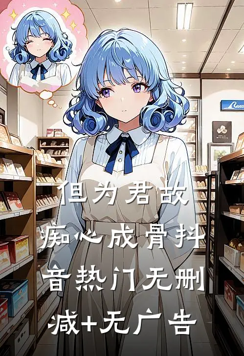 但为君故，痴心成骨抖音热门无删减+无广告