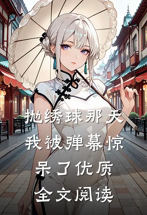 抛绣球那天，我被弹幕惊呆了优质全文阅读