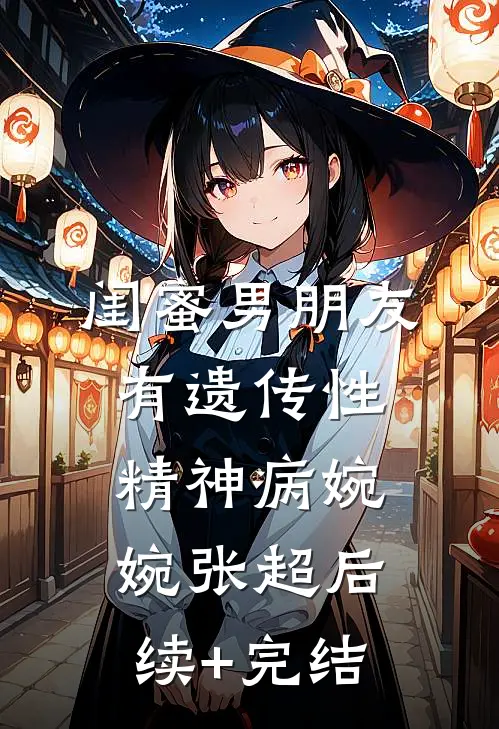 闺蜜男朋友有遗传性精神病婉婉张超后续+完结