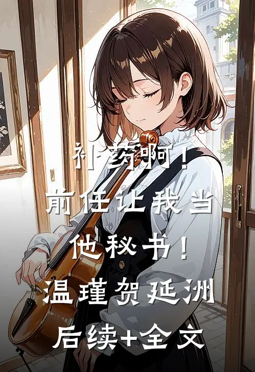 补药啊！前任让我当他秘书！温瑾贺延洲后续+全文