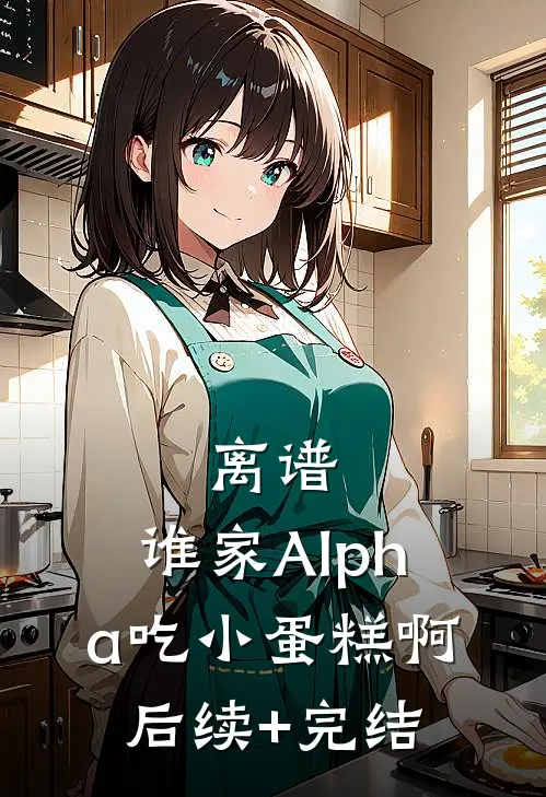 离谱，谁家Alpha吃小蛋糕啊后续+完结