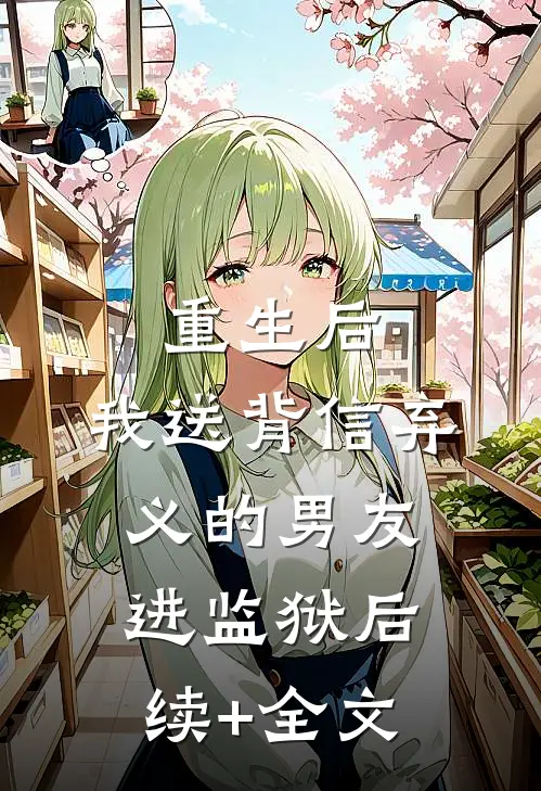 重生后，我送背信弃义的男友进监狱后续+全文