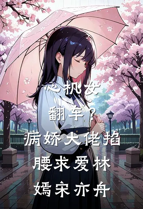 心机女翻车？病娇大佬掐腰求爱林嫣宋亦舟