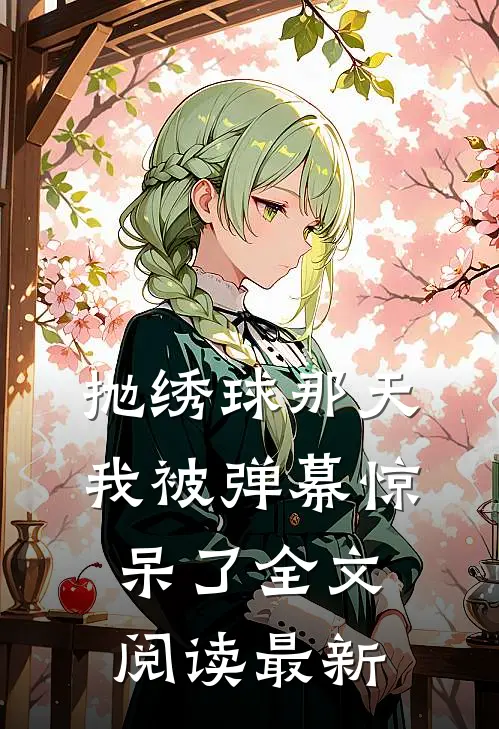 抛绣球那天，我被弹幕惊呆了全文阅读最新