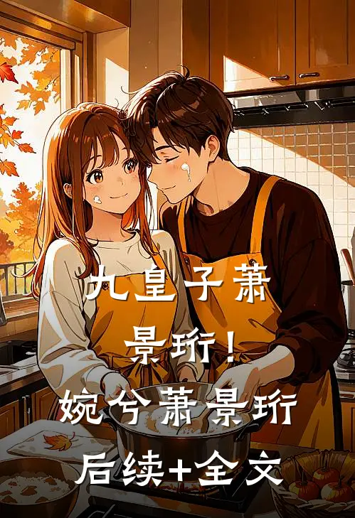 九皇子萧景珩！婉兮萧景珩后续+全文