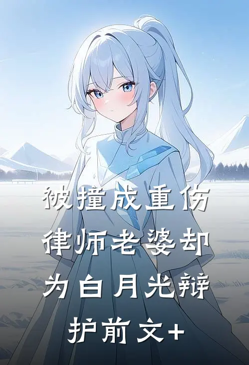 被撞成重伤，律师老婆却为白月光辩护前文+