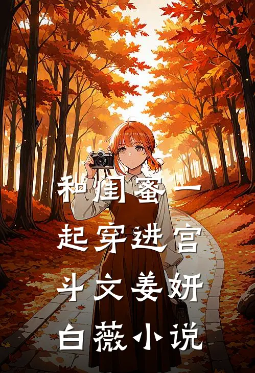 和闺蜜一起穿进宫斗文姜妍白薇小说