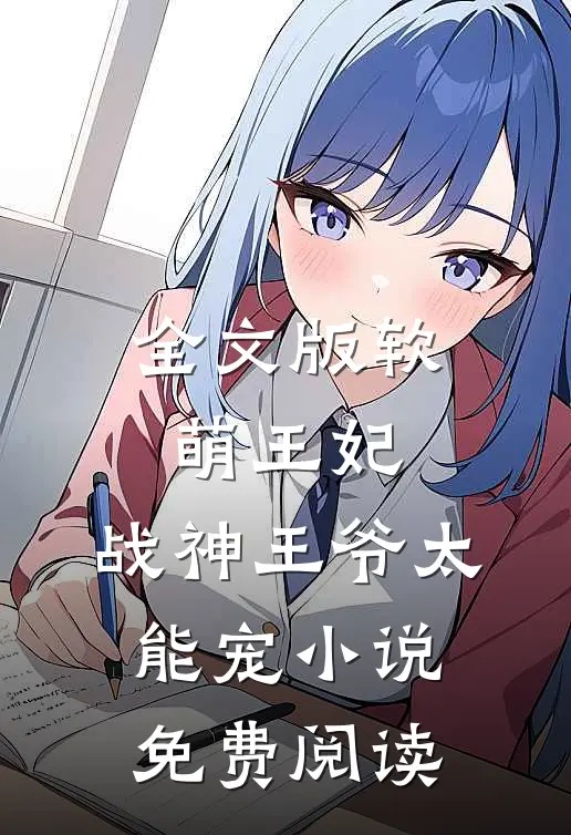 全文版软萌王妃:战神王爷太能宠小说免费阅读