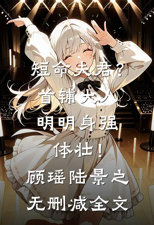 短命夫君？首辅大人明明身强体壮！顾瑶陆景之无删减全文