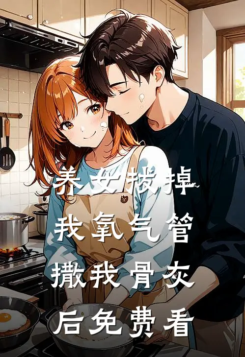 养女拔掉我氧气管撒我骨灰后免费看
