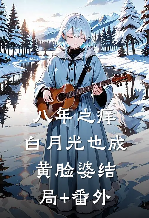 八年之痒，白月光也成黄脸婆结局+番外