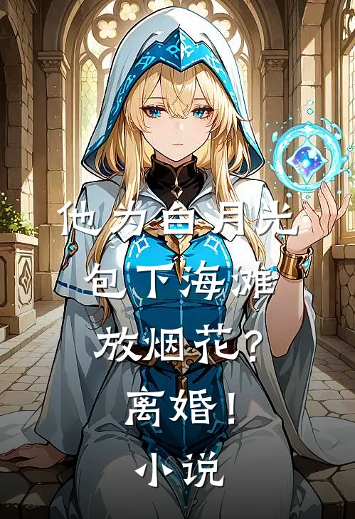 他为白月光包下海滩放烟花？离婚！小说