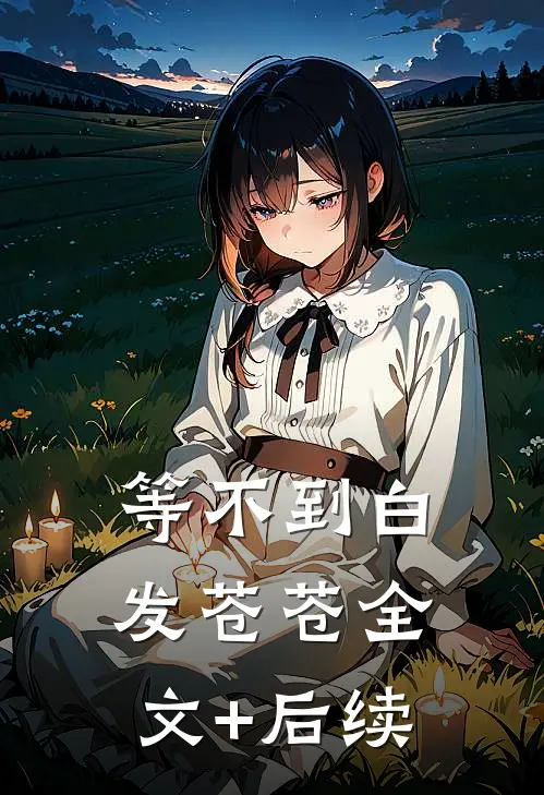 等不到白发苍苍全文+后续