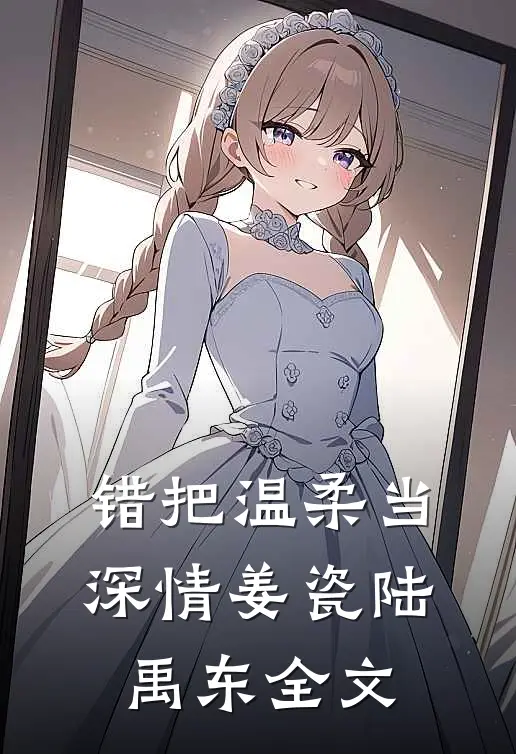 错把温柔当深情姜瓷陆禹东全文
