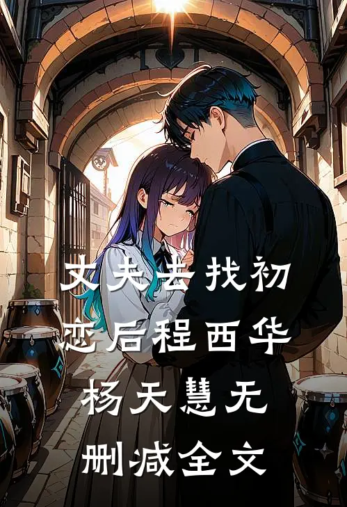 丈夫去找初恋后程西华杨天慧无删减全文
