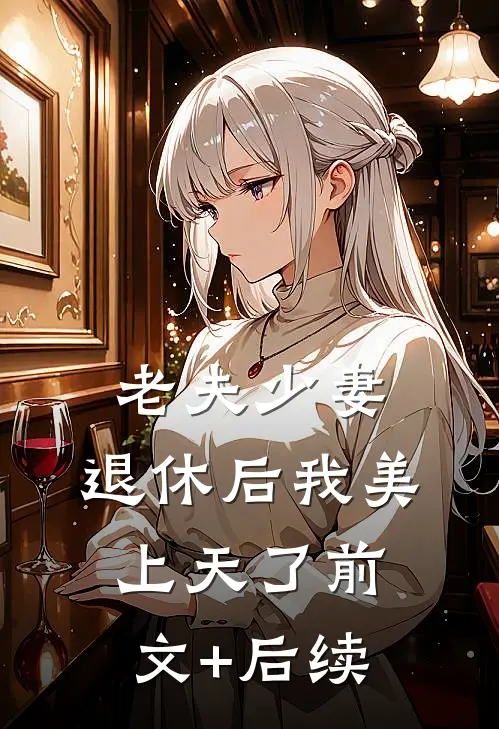 老夫少妻，退休后我美上天了前文+后续