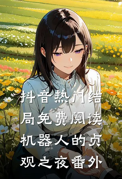 抖音热门结局免费阅读机器人的贞观之夜番外