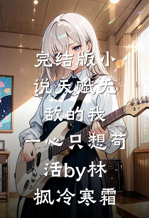 完结版小说天赋无敌的我，一心只想苟活by林枫冷寒霜