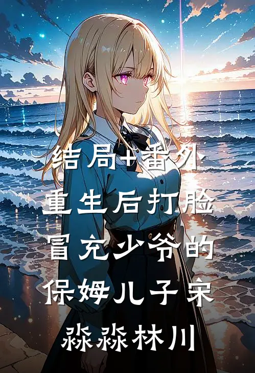 结局+番外重生后打脸冒充少爷的保姆儿子宋淼淼林川