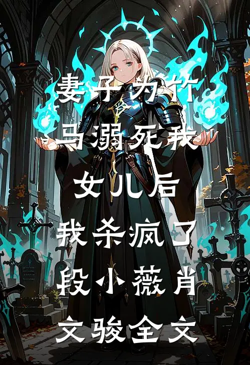 妻子为竹马溺死我女儿后，我杀疯了段小薇肖文骏全文
