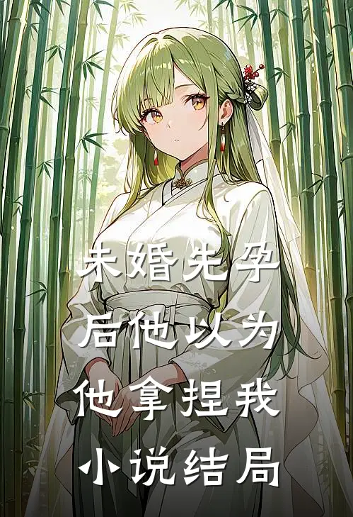 未婚先孕后他以为他拿捏我小说结局
