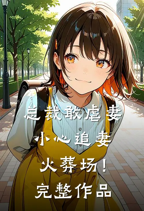 总裁敢虐妻，小心追妻火葬场！完整作品