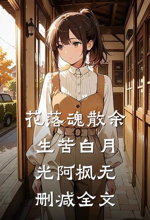 花落魂散余生苦白月光阿枫无删减全文